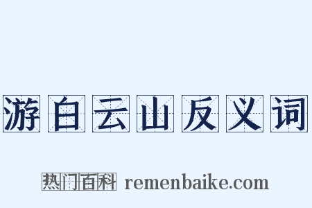 游白云山反义词是什么意思的图片